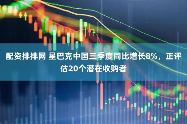 配资排排网 星巴克中国三季度同比增长8%，正评估20个潜在收购者