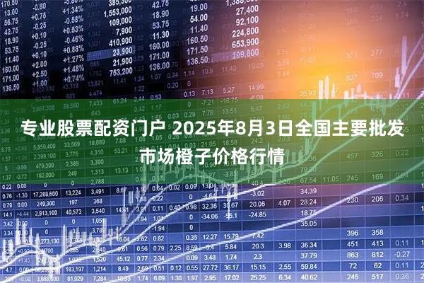 专业股票配资门户 2025年8月3日全国主要批发市场橙子价格行情