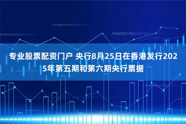 专业股票配资门户 央行8月25日在香港发行2025年第五期和第六期央行票据