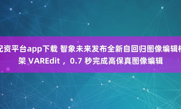 配资平台app下载 智象未来发布全新自回归图像编辑框架 VAREdit ，0.7 秒完成高保真图像编辑