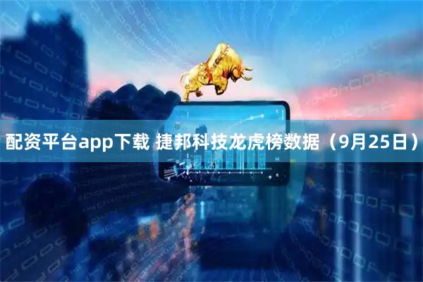 配资平台app下载 捷邦科技龙虎榜数据（9月25日）
