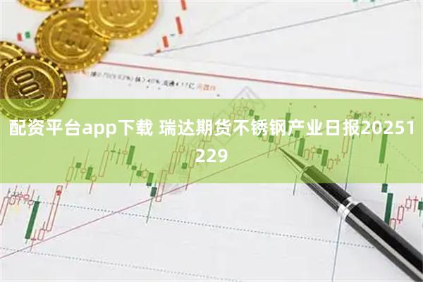 配资平台app下载 瑞达期货不锈钢产业日报20251229