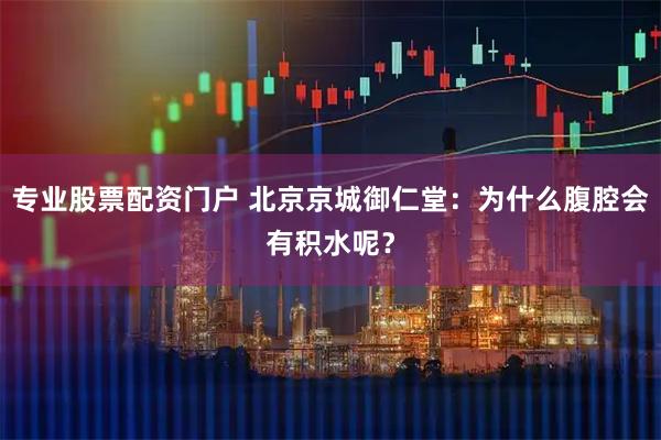 专业股票配资门户 北京京城御仁堂：为什么腹腔会有积水呢？